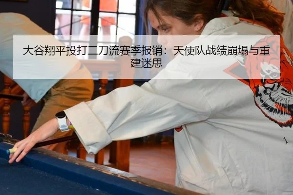 大谷翔平投打二刀流赛季报销：天使队战绩崩塌与重建迷思