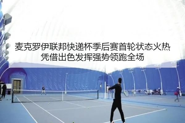 麦克罗伊联邦快递杯季后赛首轮状态火热 凭借出色发挥强势领跑全场
