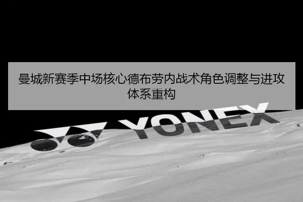 曼城新赛季中场核心德布劳内战术角色调整与进攻体系重构