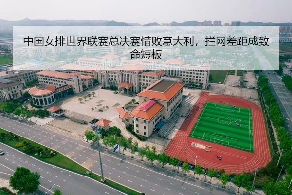 中国女排世界联赛总决赛惜败意大利，拦网差距成致命短板
