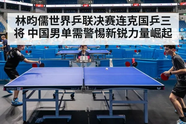林昀儒世界乒联决赛连克国乒三将 中国男单需警惕新锐力量崛起