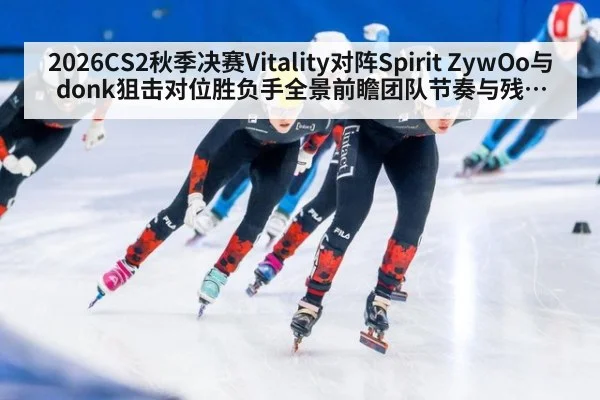 2026CS2秋季决赛Vitality对阵Spirit ZywOo与donk狙击对位胜负手全景前瞻团队节奏与残局处理深度较量
